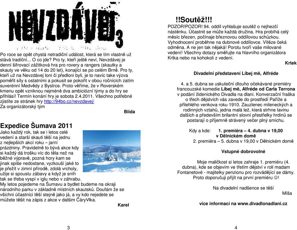 Pro ty, kteří už na Nevzdávej loni či předloni byli, je to navíc take výzva poměřit síly s ostatními a pokusit se pokořit v obou ročnících zatím suverénní Medvědy z Bystrce.