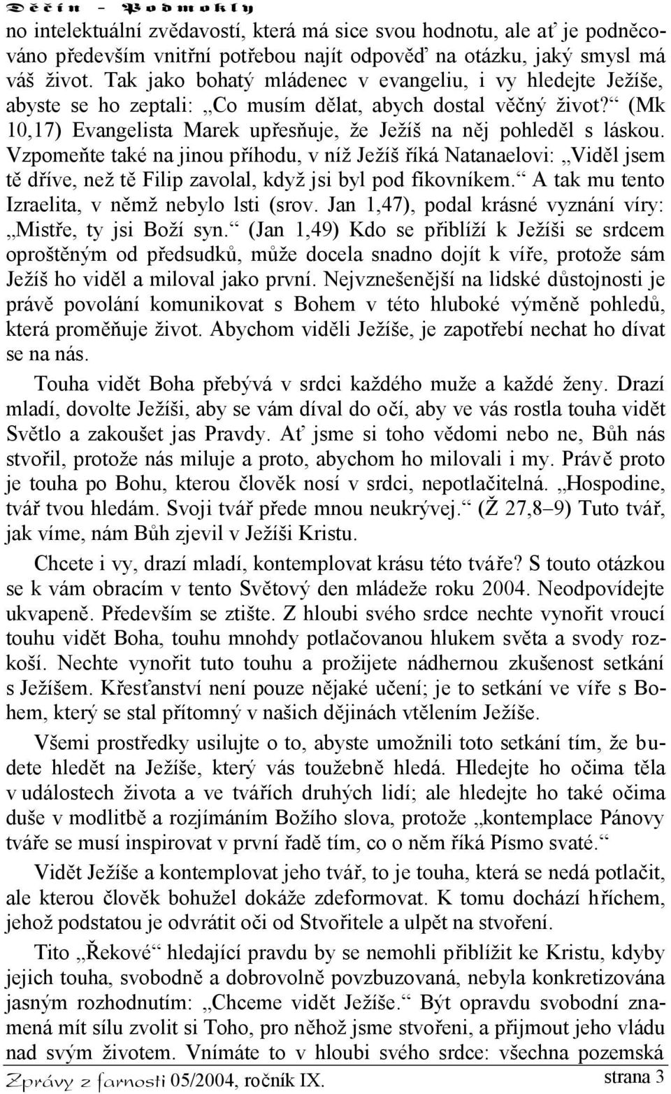Vzpomeňte také na jinou příhodu, v níž Ježíš říká Natanaelovi: Viděl jsem tě dříve, než tě Filip zavolal, když jsi byl pod fíkovníkem. A tak mu tento Izraelita, v němž nebylo lsti (srov.