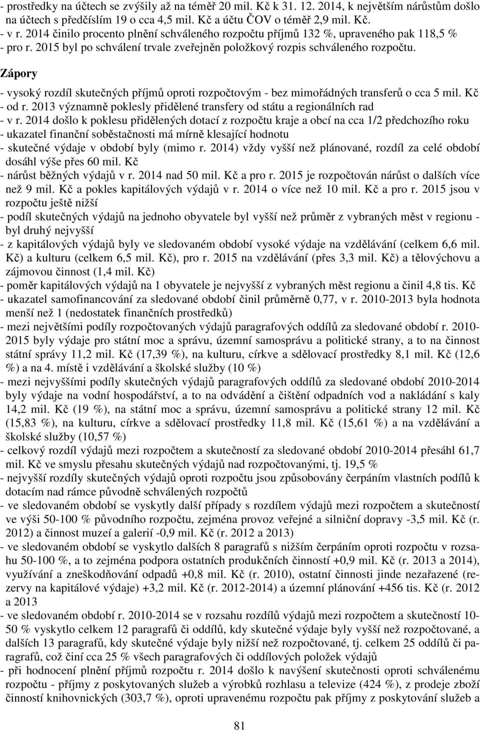 Zápory - vysoký rozdíl skutečných příjmů oproti rozpočtovým - bez mimořádných transferů o cca 5 mil. Kč - od r. 2013 významně poklesly přidělené transfery od státu a regionálních rad - v r.