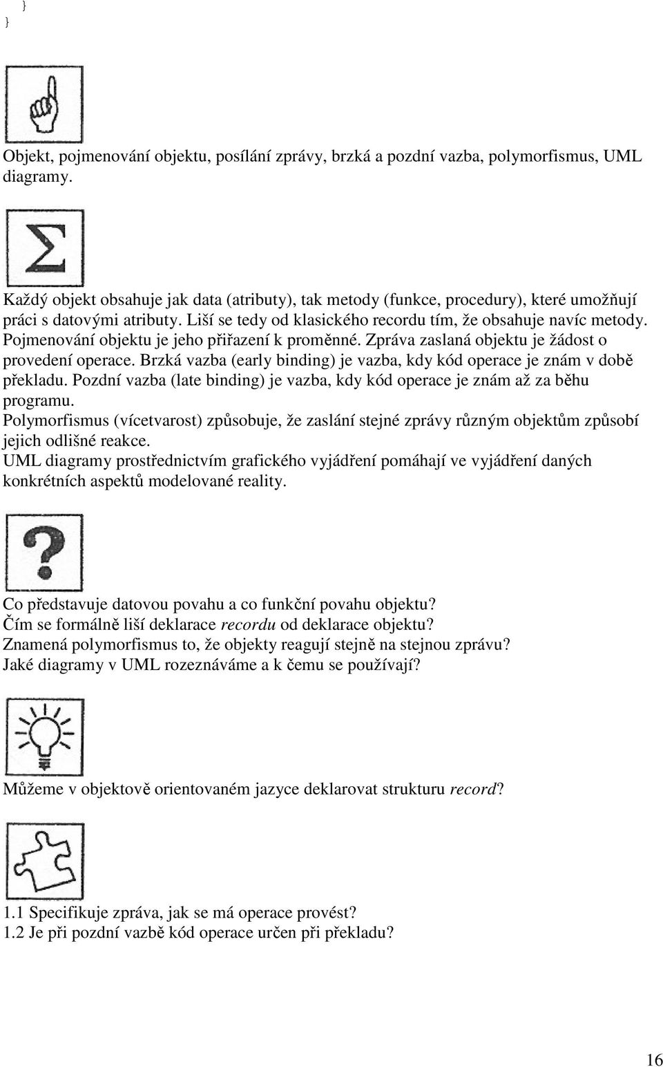 Pojmenování objektu je jeho přiřazení k proměnné. Zpráva zaslaná objektu je žádost o provedení operace. Brzká vazba (early binding) je vazba, kdy kód operace je znám v době překladu.