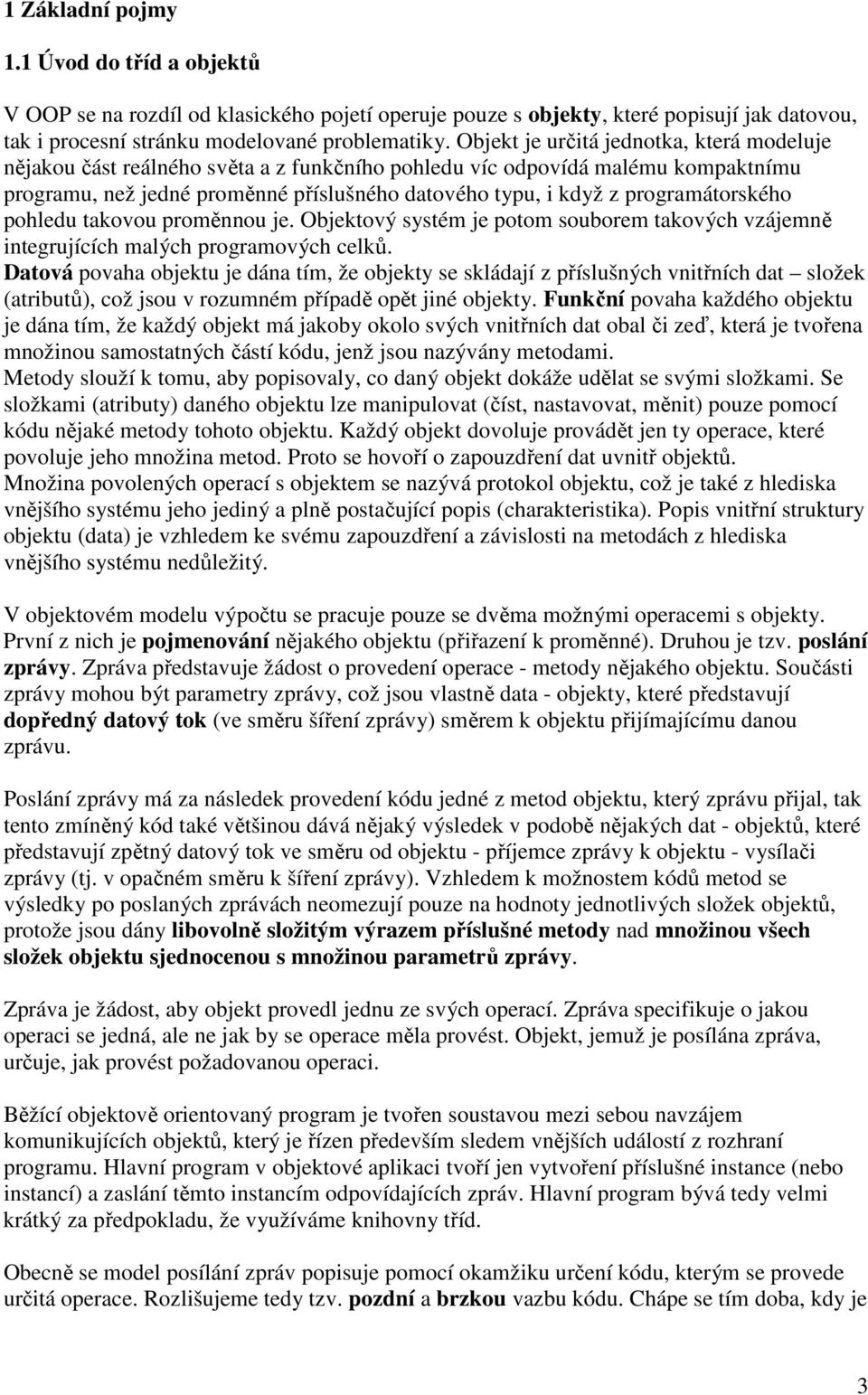 programátorského pohledu takovou proměnnou je. Objektový systém je potom souborem takových vzájemně integrujících malých programových celků.