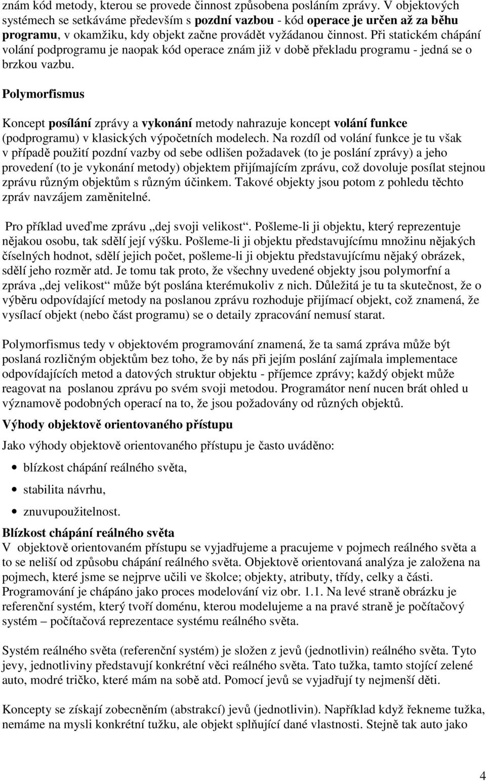 Při statickém chápání volání podprogramu je naopak kód operace znám již v době překladu programu - jedná se o brzkou vazbu.