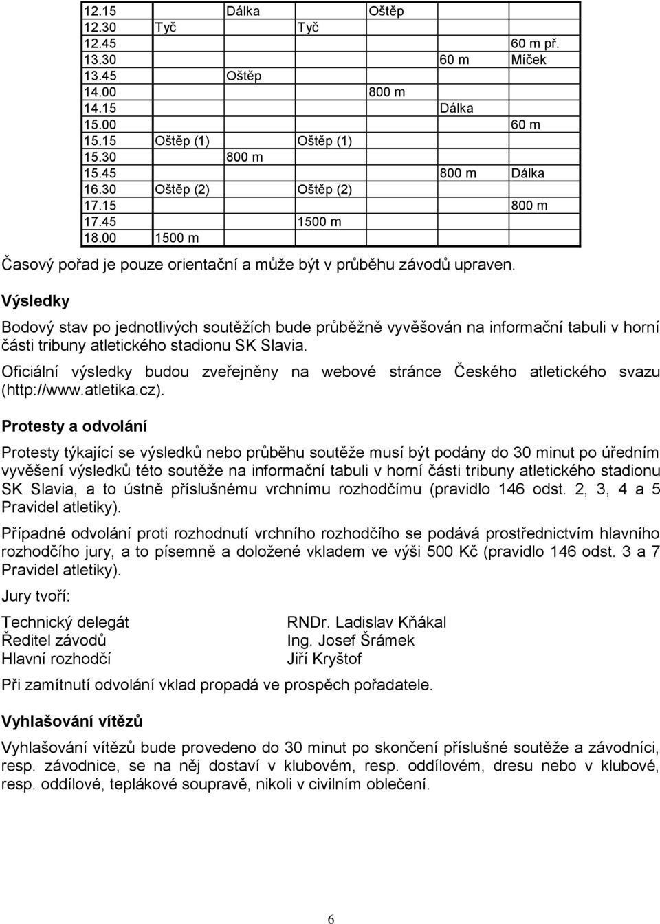 Výsledky Bodový stav po jednotlivých soutěžích bude průběžně vyvěšován na informační tabuli v horní části tribuny atletického stadionu SK Slavia.