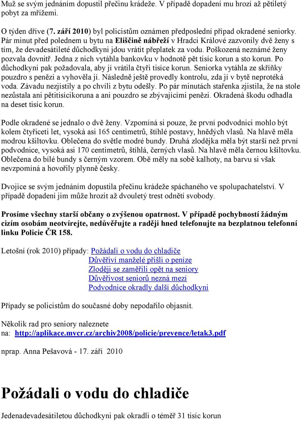 Jedna z nich vytáhla bankovku v hodnotě pět tisíc korun a sto korun. Po důchodkyni pak požadovala, aby jí vrátila čtyři tisíce korun. Seniorka vytáhla ze skříňky pouzdro s penězi a vyhověla jí.