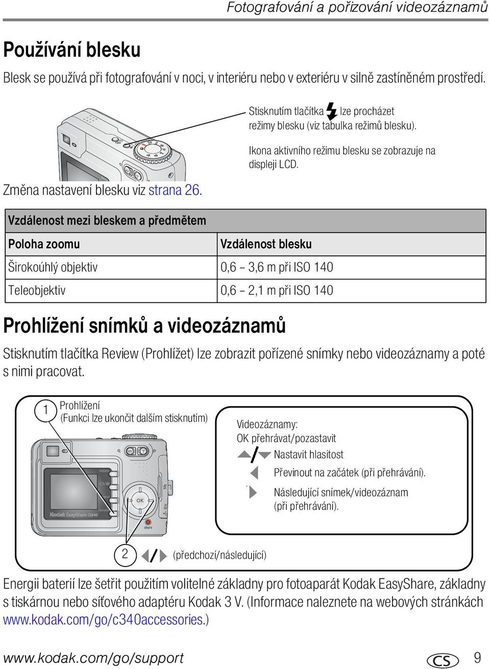 Vzdálenost mezi bleskem a předmětem Poloha zoomu Vzdálenost blesku Širokoúhlý objektiv 0,6 3,6 m při ISO 140 Teleobjektiv 0,6 2,1 m při ISO 140 Prohlížení snímků a videozáznamů Stisknutím tlačítka