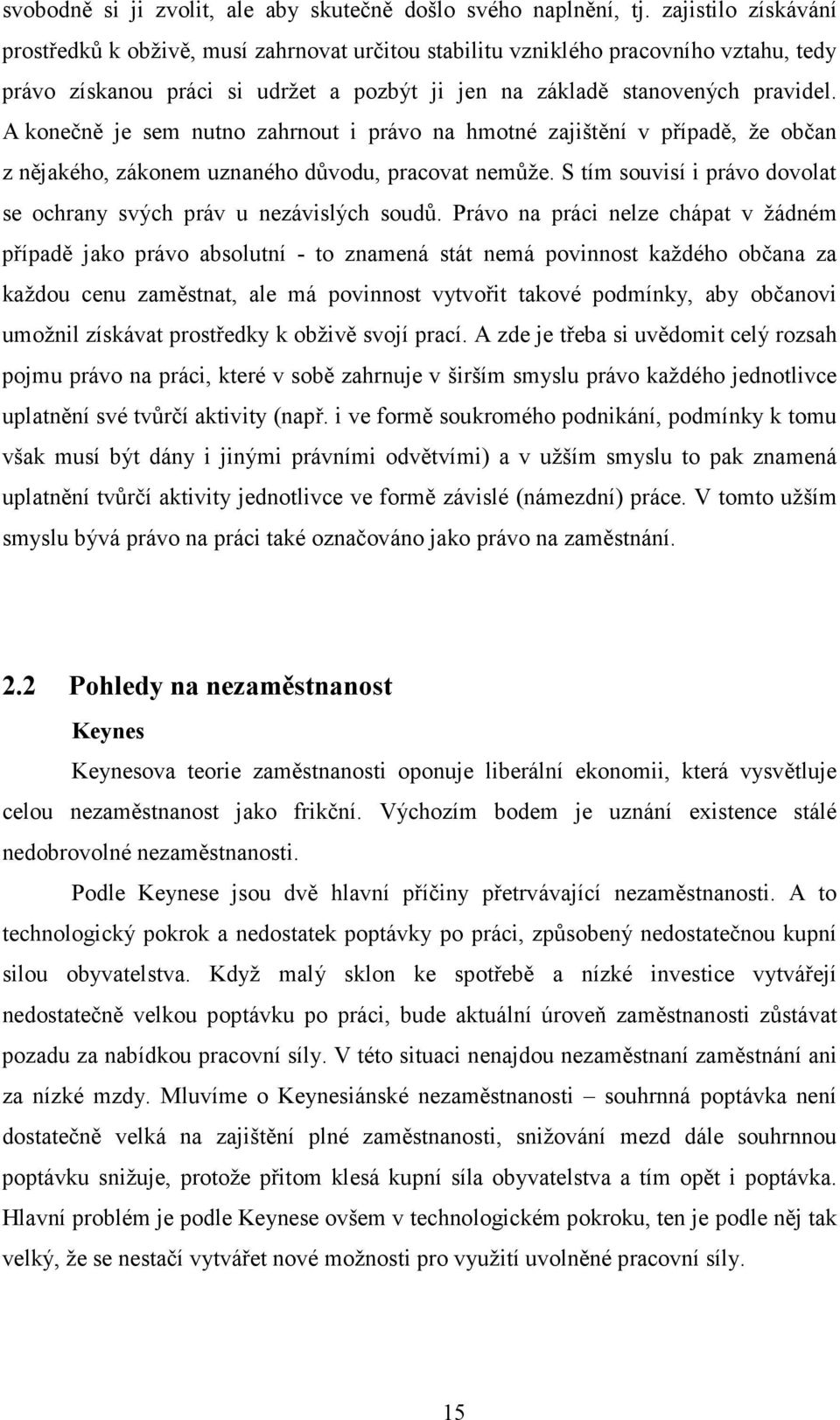 A konečně je sem nutno zahrnout i právo na hmotné zajištění v případě, že občan z nějakého, zákonem uznaného důvodu, pracovat nemůže.