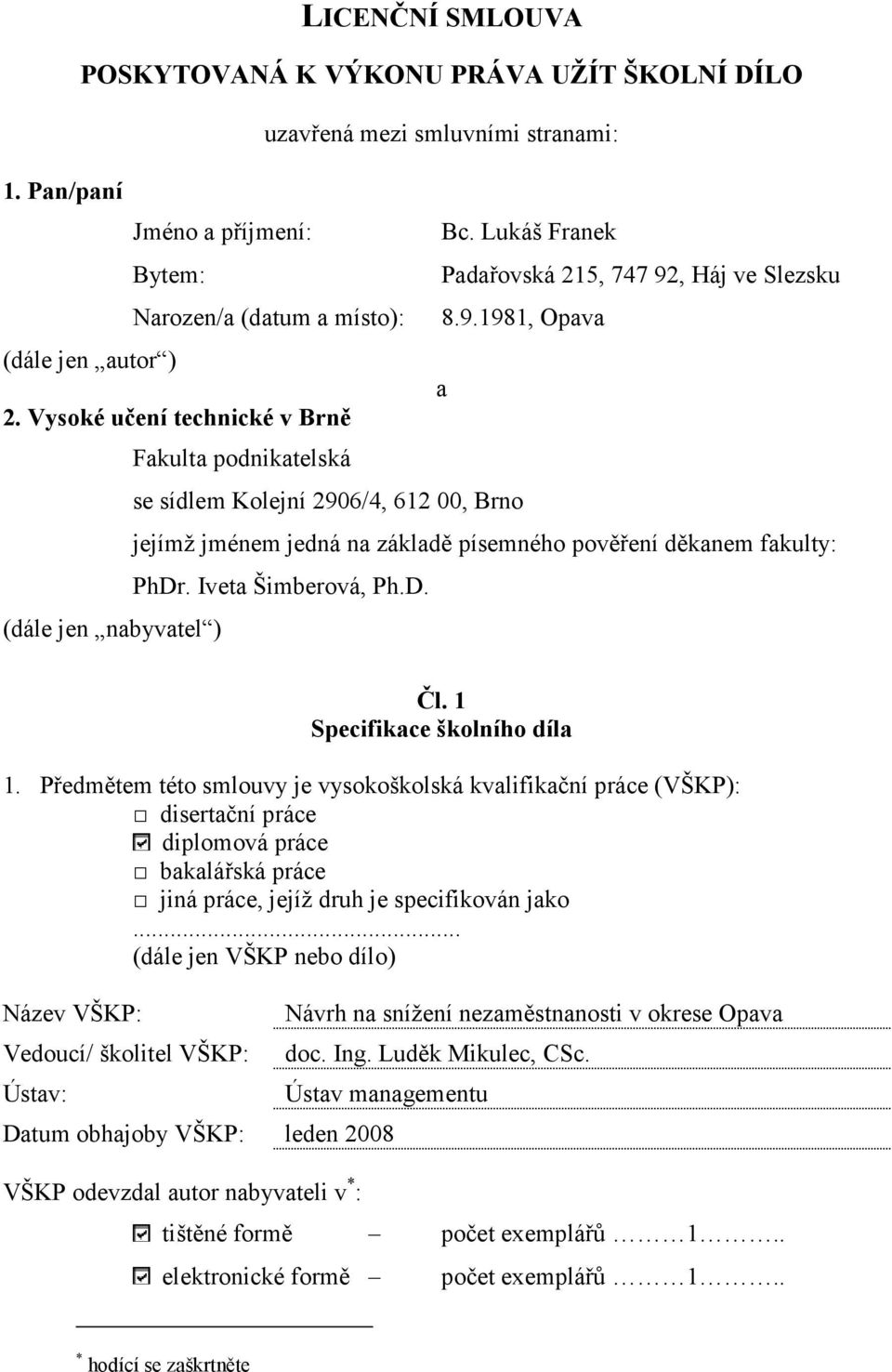 Vysoké učení technické v Brně Fakulta podnikatelská se sídlem Kolejní 2906/4, 612 00, Brno jejímž jménem jedná na základě písemného pověření děkanem fakulty: PhDr. Iveta Šimberová, Ph.D. (dále jen nabyvatel ) Čl.