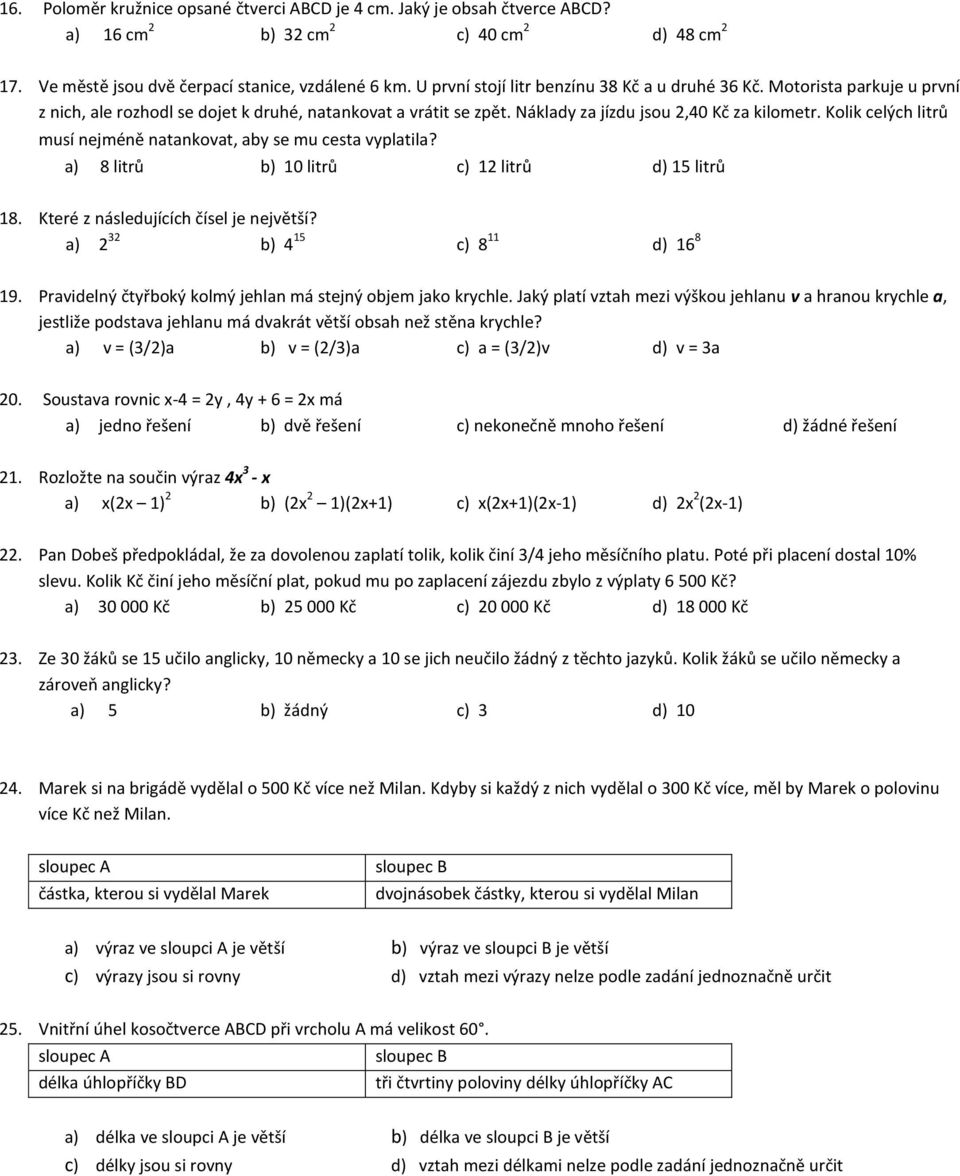 Kolik celých litrů musí nejméně natankovat, aby se mu cesta vyplatila? a) 8 litrů b) 10 litrů c) 12 litrů d) 15 litrů 18. Které z následujících čísel je největší? a) 2 32 b) 4 15 c) 8 11 d) 16 8 19.