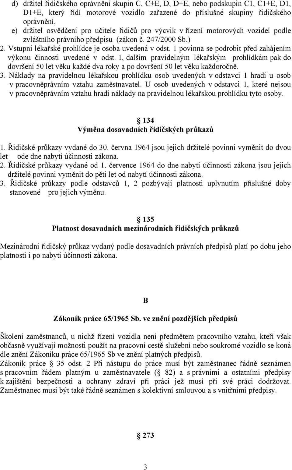 1 povinna se podrobit před zahájením výkonu činnosti uvedené v odst. 1, dalším pravidelným lékařským prohlídkám pak do dovršení 50 let věku každé dva roky a po dovršení 50 let věku každoročně. 3.