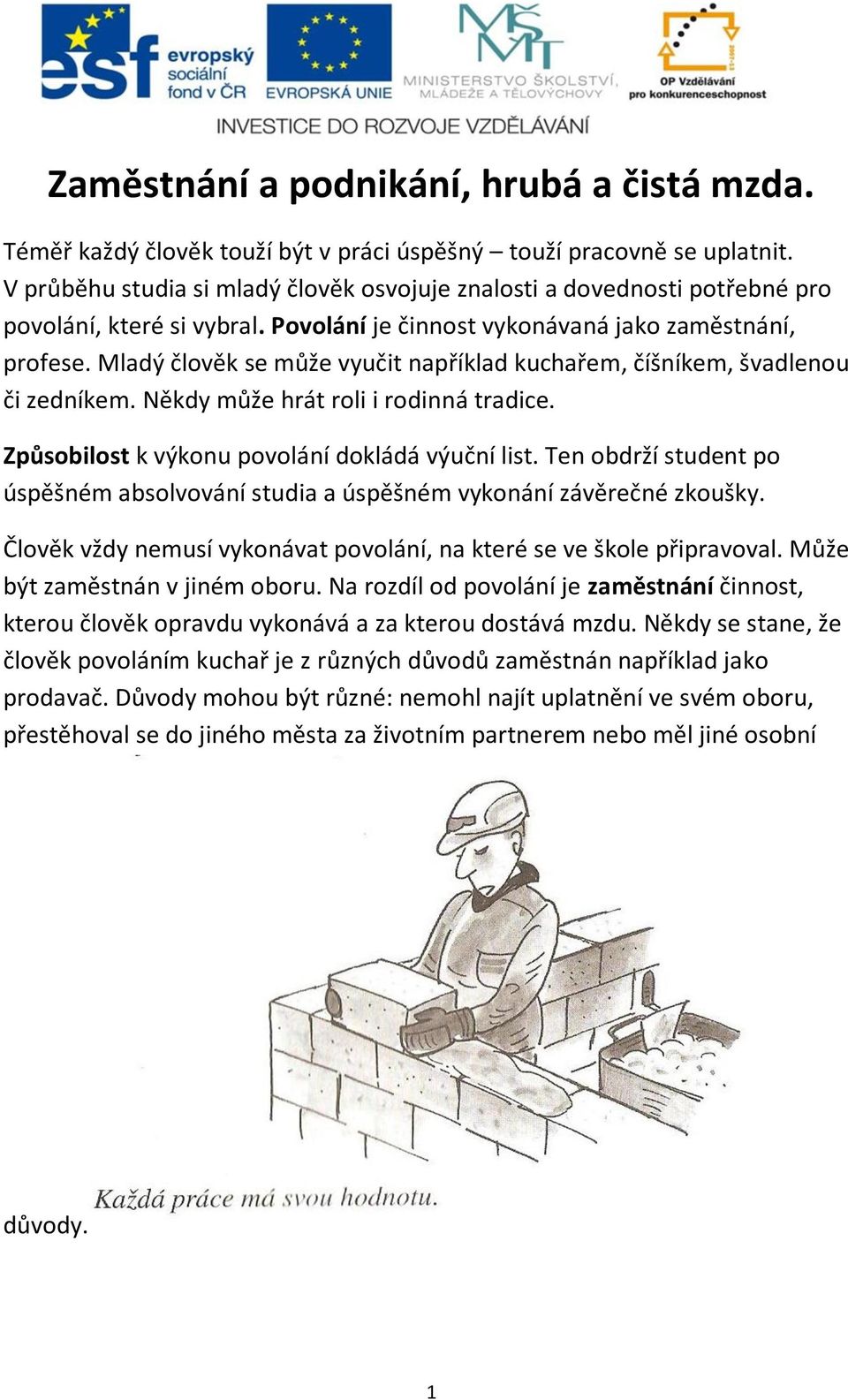 Mladý člověk se může vyučit například kuchařem, číšníkem, švadlenou či zedníkem. Někdy může hrát roli i rodinná tradice. Způsobilost k výkonu povolání dokládá výuční list.