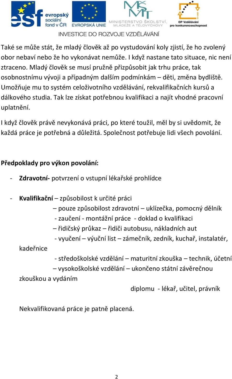 Umožňuje mu to systém celoživotního vzdělávání, rekvalifikačních kursů a dálkového studia. Tak lze získat potřebnou kvalifikaci a najít vhodné pracovní uplatnění.