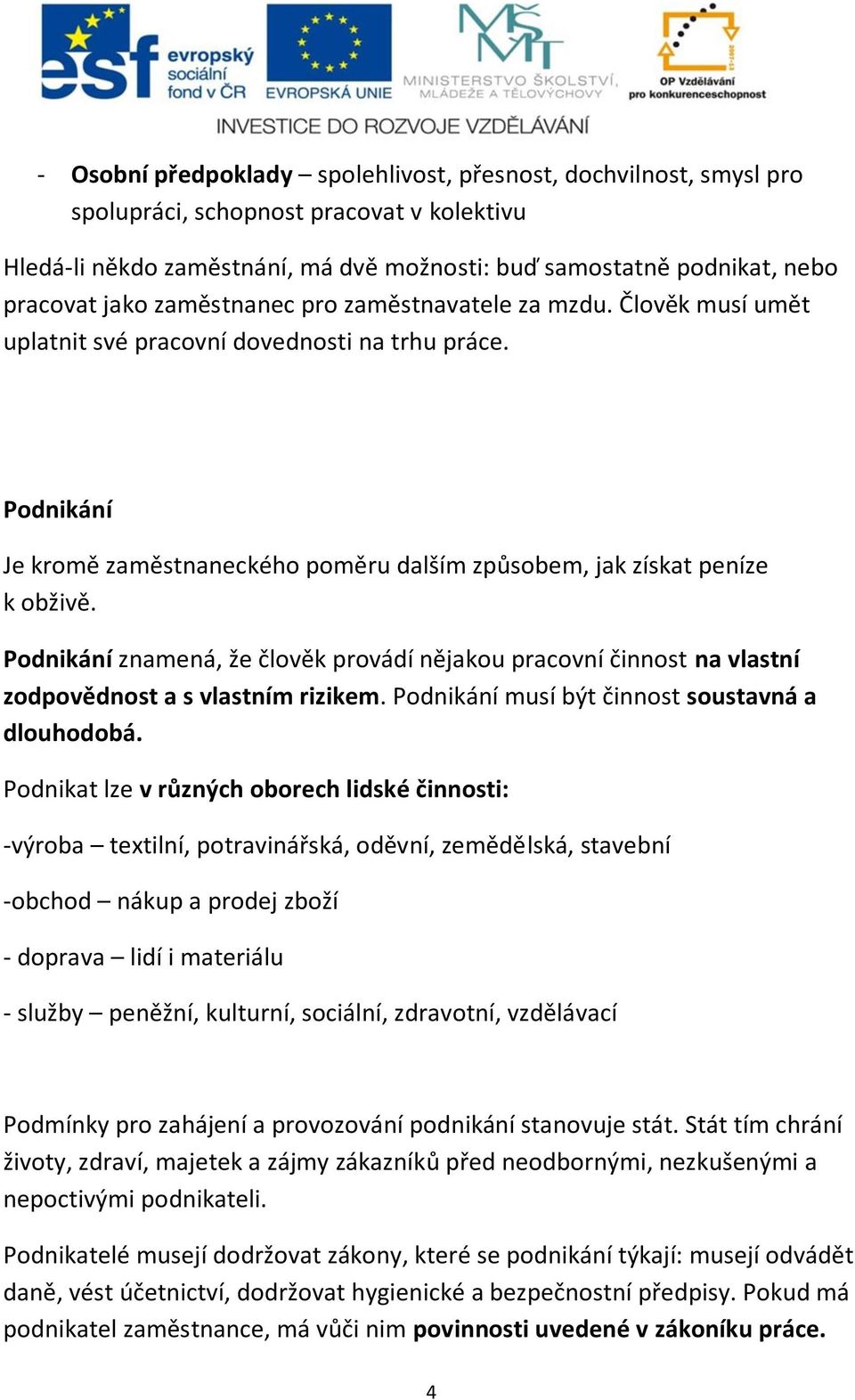 Podnikání znamená, že člověk provádí nějakou pracovní činnost na vlastní zodpovědnost a s vlastním rizikem. Podnikání musí být činnost soustavná a dlouhodobá.