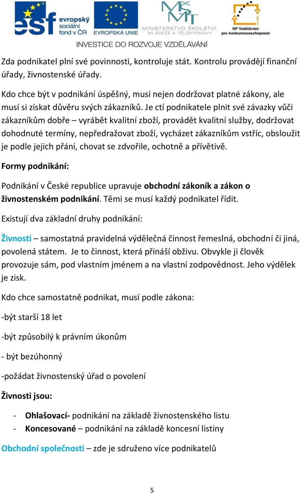 Je ctí podnikatele plnit své závazky vůči zákazníkům dobře vyrábět kvalitní zboží, provádět kvalitní služby, dodržovat dohodnuté termíny, nepředražovat zboží, vycházet zákazníkům vstříc, obsloužit je