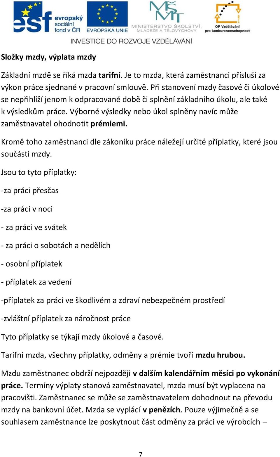 Výborné výsledky nebo úkol splněny navíc může zaměstnavatel ohodnotit prémiemi. Kromě toho zaměstnanci dle zákoníku práce náležejí určité příplatky, které jsou součástí mzdy.