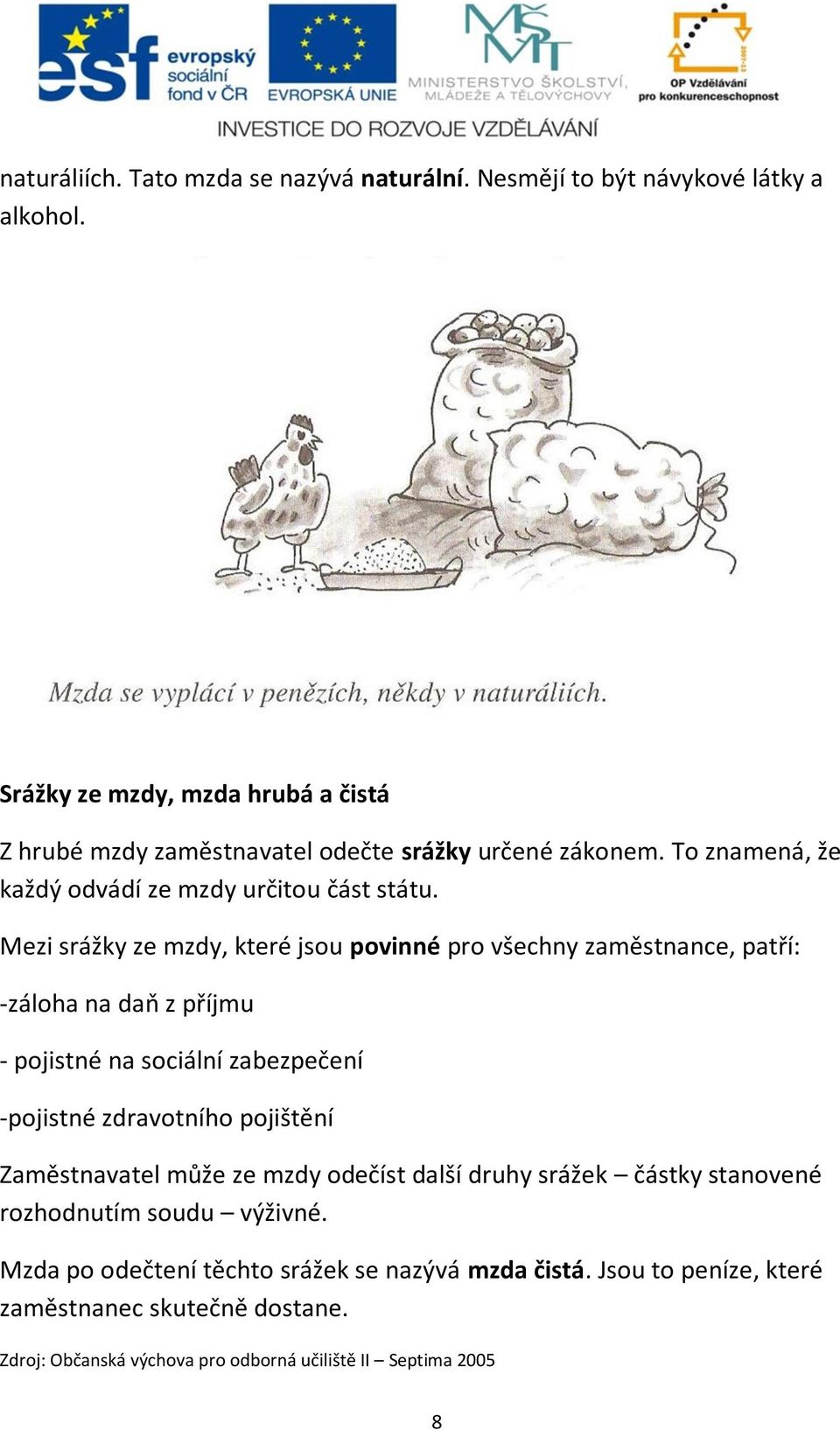 Mezi srážky ze mzdy, které jsou povinné pro všechny zaměstnance, patří: -záloha na daň z příjmu - pojistné na sociální zabezpečení -pojistné zdravotního pojištění