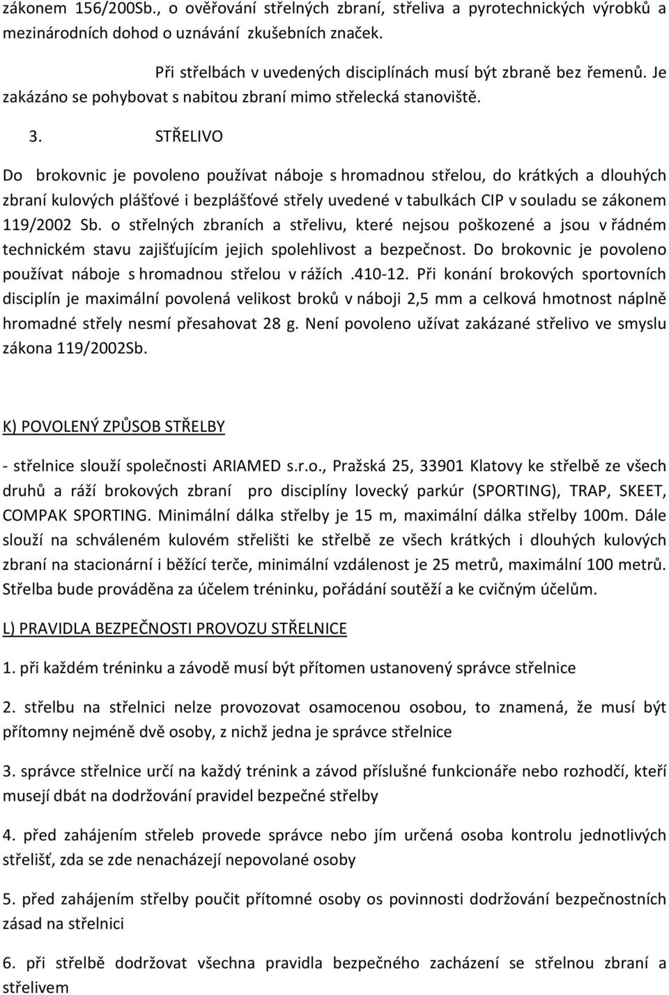 STŘELIVO Do brokovnic je povoleno používat náboje s hromadnou střelou, do krátkých a dlouhých zbraní kulových plášťové i bezplášťové střely uvedené v tabulkách CIP v souladu se zákonem 119/2002 Sb.