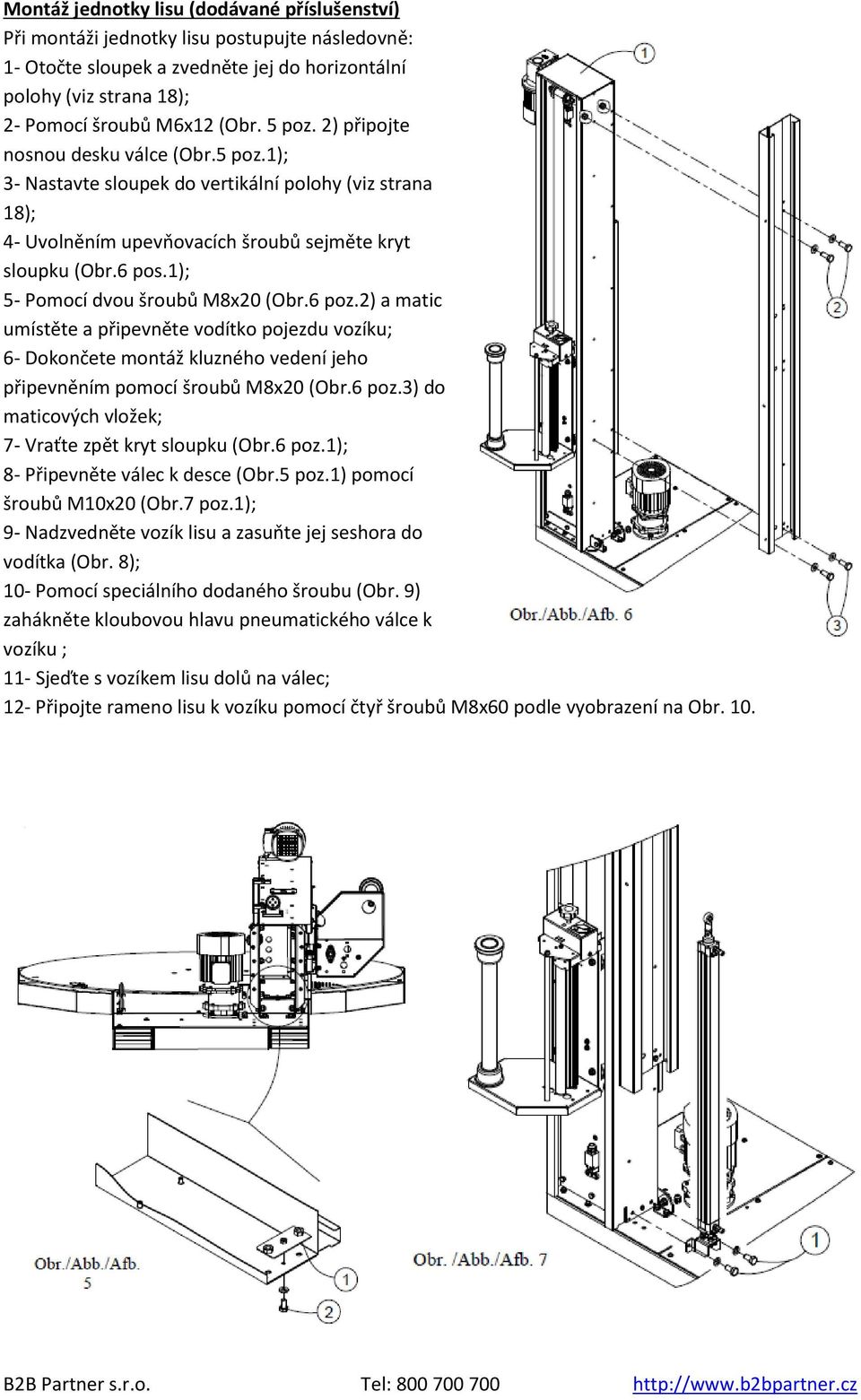 1); 5- Pomocí dvou šroubů M8x20 (Obr.6 poz.2) a matic umístěte a připevněte vodítko pojezdu vozíku; 6- Dokončete montáž kluzného vedení jeho připevněním pomocí šroubů M8x20 (Obr.6 poz.3) do maticových vložek; 7- Vraťte zpět kryt sloupku (Obr.