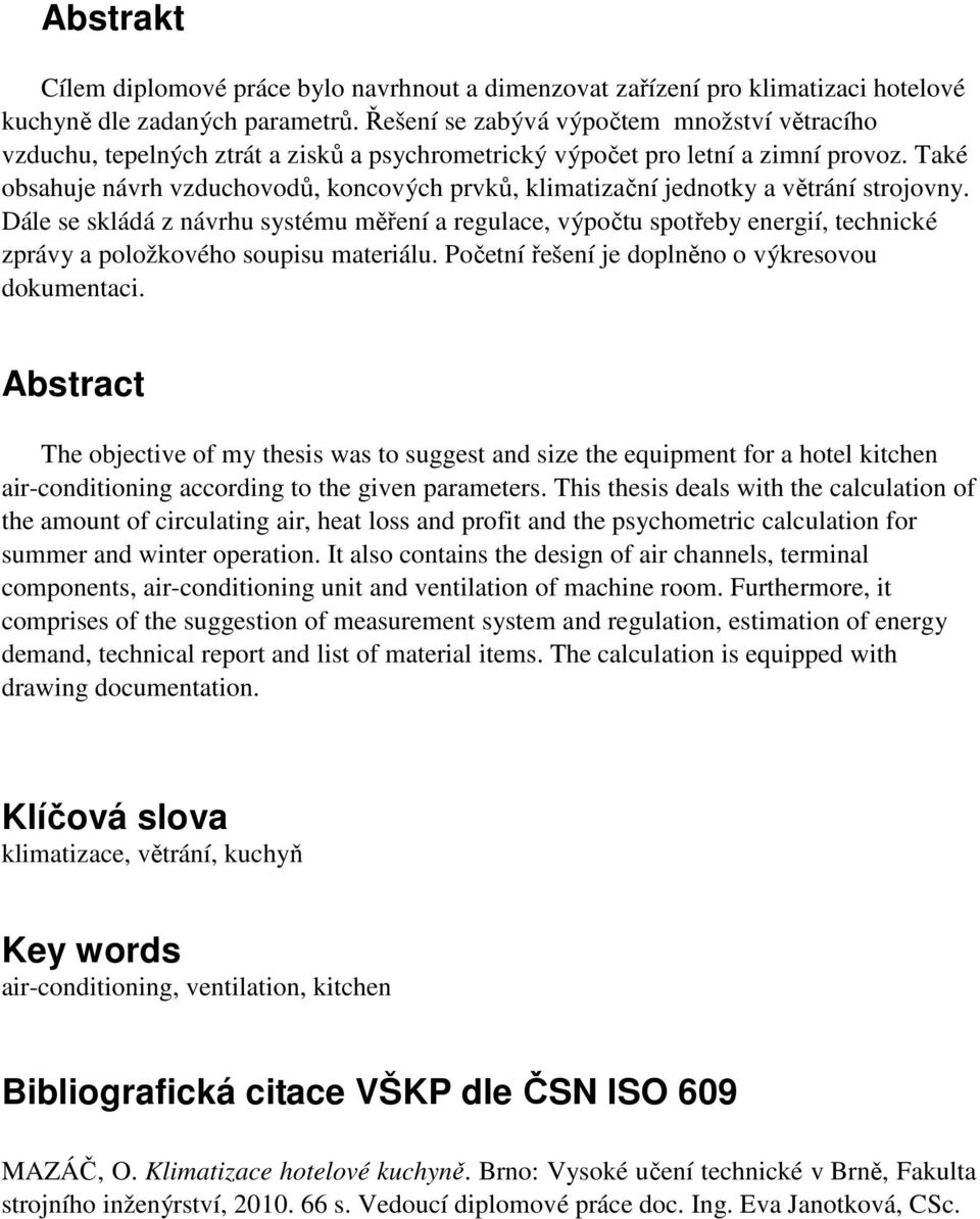 výpočtu spotřeby energií, technické zprávy a položkového soupisu materiálu Početní řešení je doplněno o výkresovou dokumentaci Abstract The objective of my thesis was to suggest and size the