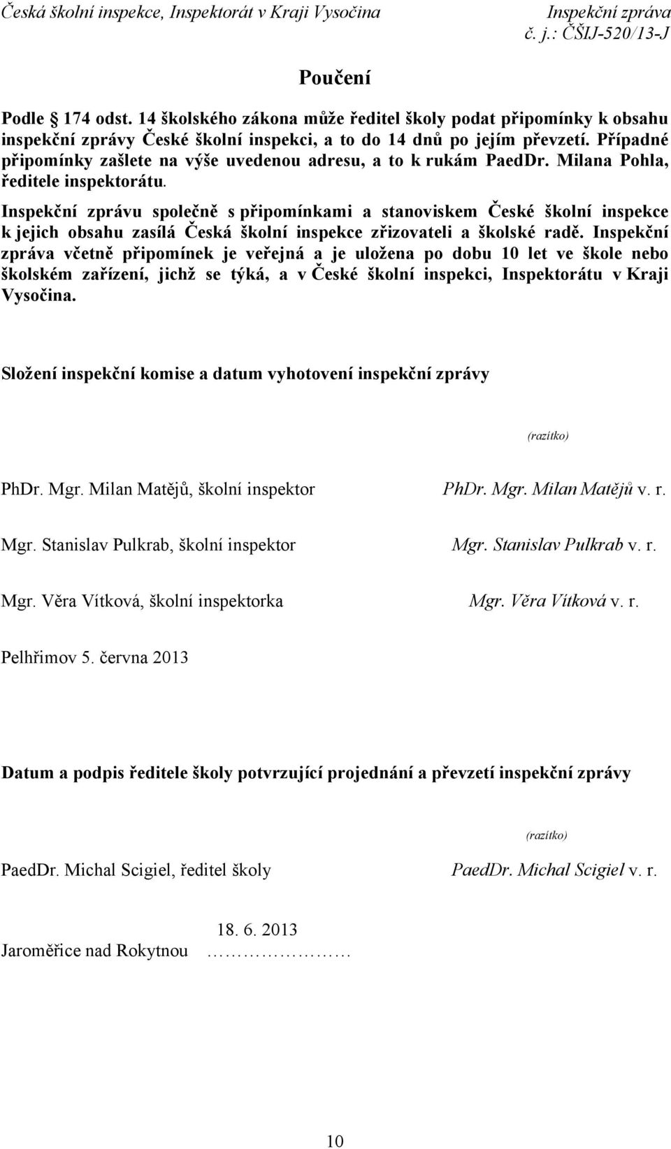 Inspekční zprávu společně s připomínkami a stanoviskem České školní inspekce k jejich obsahu zasílá Česká školní inspekce zřizovateli a školské radě.