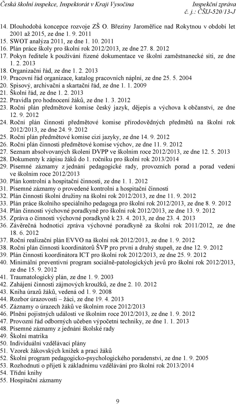 Pracovní řád organizace, katalog pracovních náplní, ze dne 25. 5. 2004 20. Spisový, archivační a skartační řád, ze dne 1. 1. 2009 21. Školní řád, ze dne 1. 2. 2013 22.