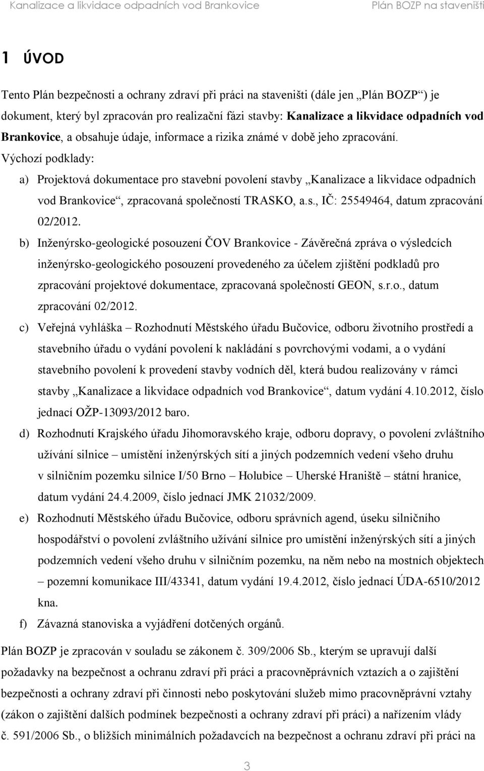 Výchozí podklady: a) Projektová dokumentace pro stavební povolení stavby Kanalizace a likvidace odpadních vod Brankovice, zpracovaná společností TRASKO, a.s., IČ: 25549464, datum zpracování 02/2012.