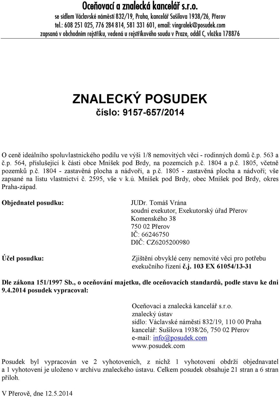 věcí - rodinných domů č.p. 563 a č.p. 564, příslušející k části obce Mníšek pod Brdy, na pozemcích p.č. 1804 a p.č. 1805, včetně pozemků p.č. 1804 - zastavěná plocha a nádvoří, a p.č. 1805 - zastavěná plocha a nádvoří; vše zapsané na listu vlastnictví č.