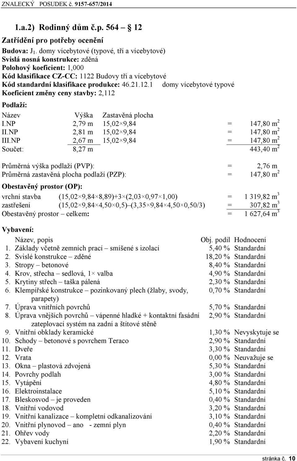 Budovy tří a vícebytové Kód standardní klasifikace produkce: 46.21.12.1 domy vícebytové typové Koeficient změny ceny stavby: 2,112 Podlaží: Název Výška Zastavěná plocha I.