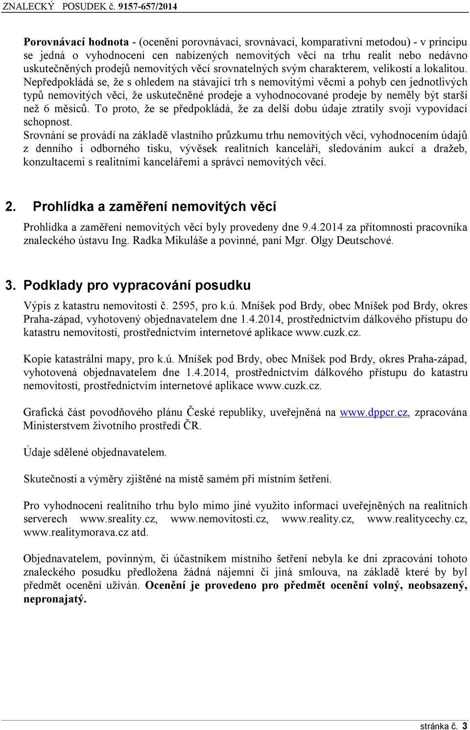 Nepředpokládá se, že s ohledem na stávající trh s nemovitými věcmi a pohyb cen jednotlivých typů nemovitých věcí, že uskutečněné prodeje a vyhodnocované prodeje by neměly být starší než 6 měsíců.