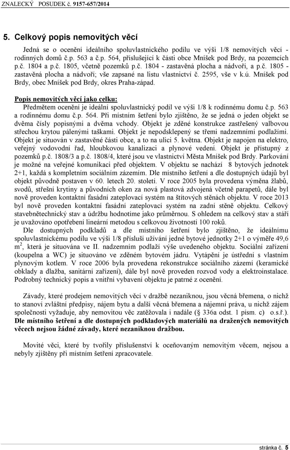 Mníšek pod Brdy, obec Mníšek pod Brdy, okres Praha-západ. Popis nemovitých věcí jako celku: Předmětem ocenění je ideální spoluvlastnický podíl ve výši 1/8 k rodinnému domu č.p. 563 a rodinnému domu č.