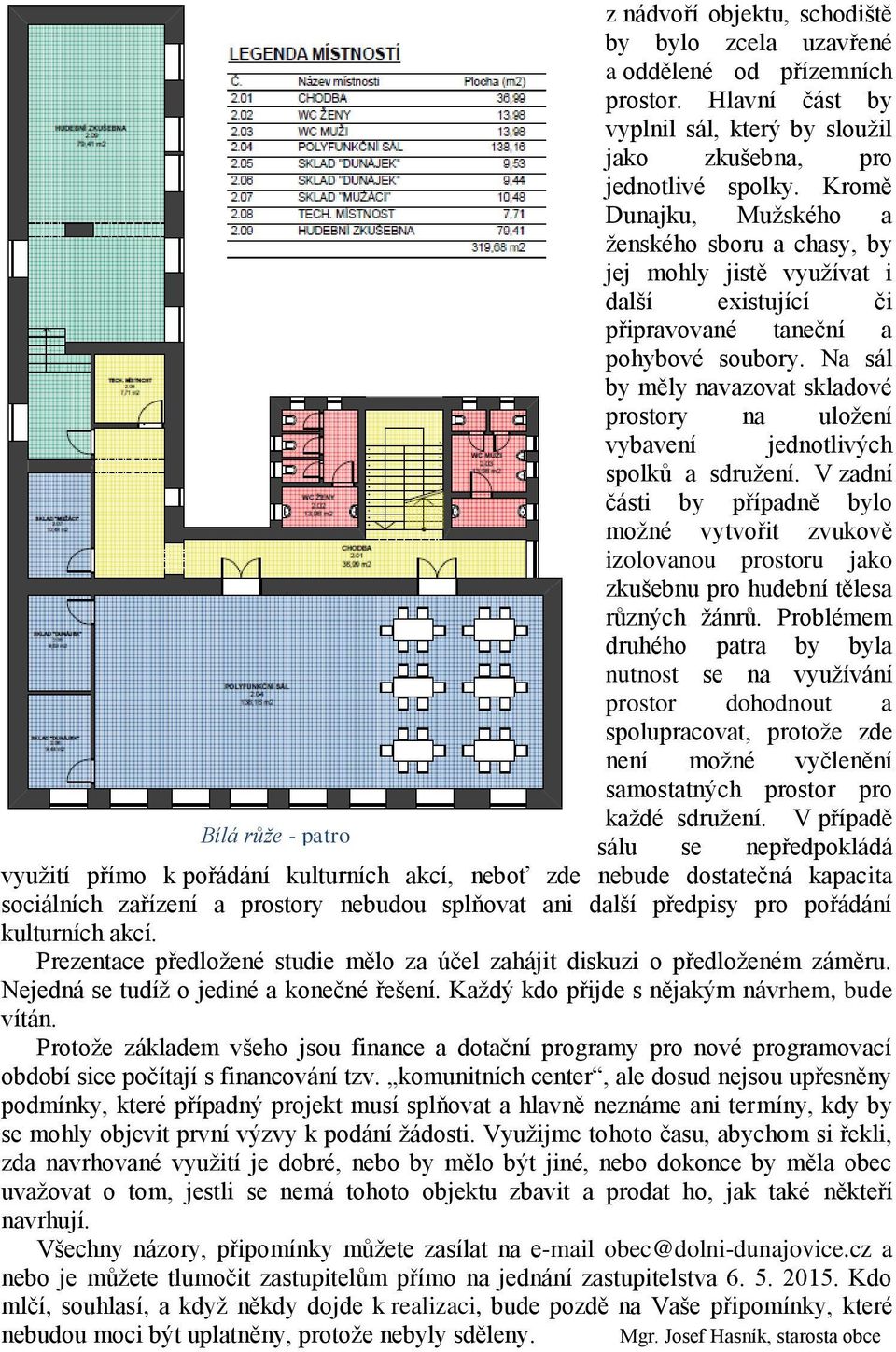 Na sál by měly navazovat skladové prostory na uložení vybavení jednotlivých spolků a sdružení.
