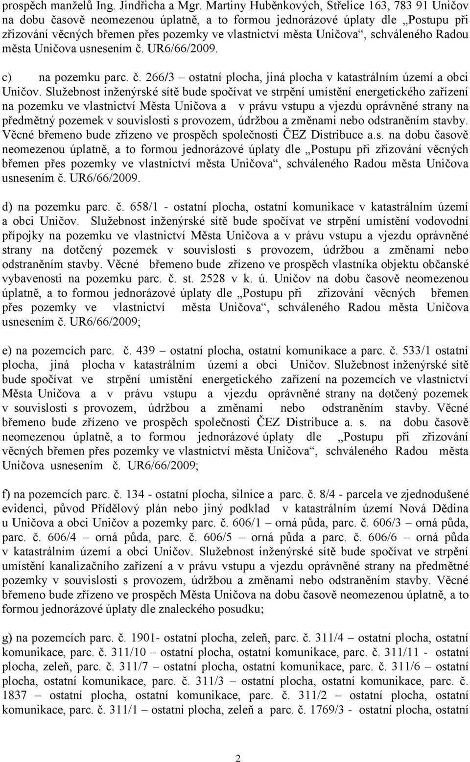 souvislosti s provozem, údržbou a změnami nebo odstraněním stavby. Věcné břemeno bude zřízeno ve prospěch společnosti ČEZ Distribuce a.s. na dobu časově neomezenou úplatně, a to formou jednorázové úplaty dle Postupu při zřizování věcných břemen přes pozemky ve vlastnictví města Uničova, schváleného Radou města Uničova usnesením č.