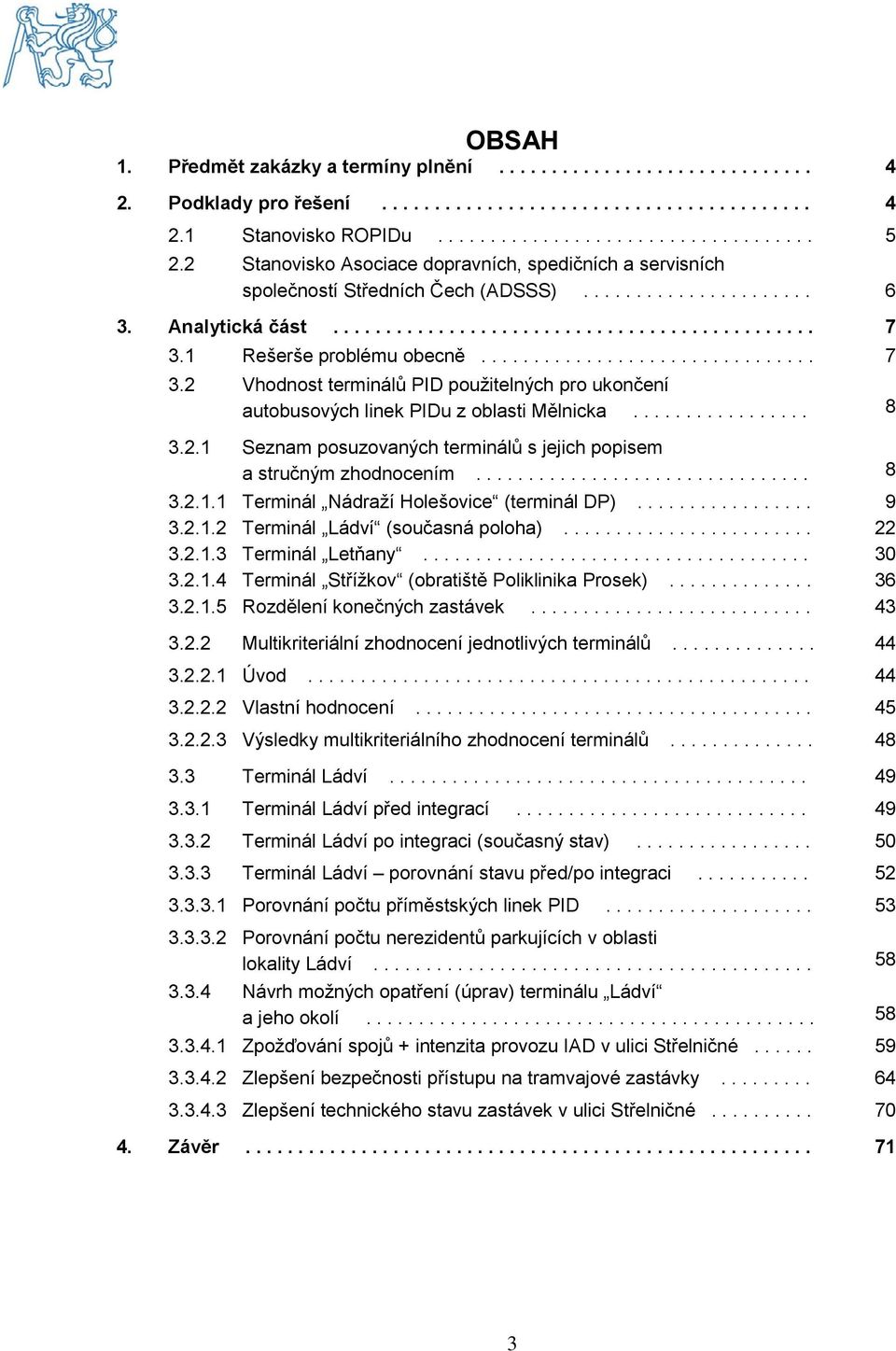 1 Rešerše problému obecně................................ 7 3.2 Vhodnost terminálů PID použitelných pro ukončení autobusových linek PIDu z oblasti Mělnicka................. 8 3.2.1 Seznam posuzovaných terminálů s jejich popisem a stručným zhodnocením.