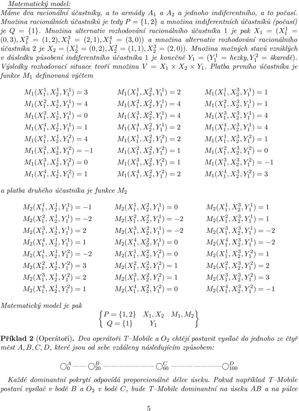 Množina alternativ rozhodování racionálního účastníka 1 je pak X 1 = (X1 1 = (0,3),X1 2 = (1,2),X3 1 = (2,1),X4 1 = (3,0)) a množina alternativ rozhodování racionálního účastníka 2 je X 2 = (X2 1 =