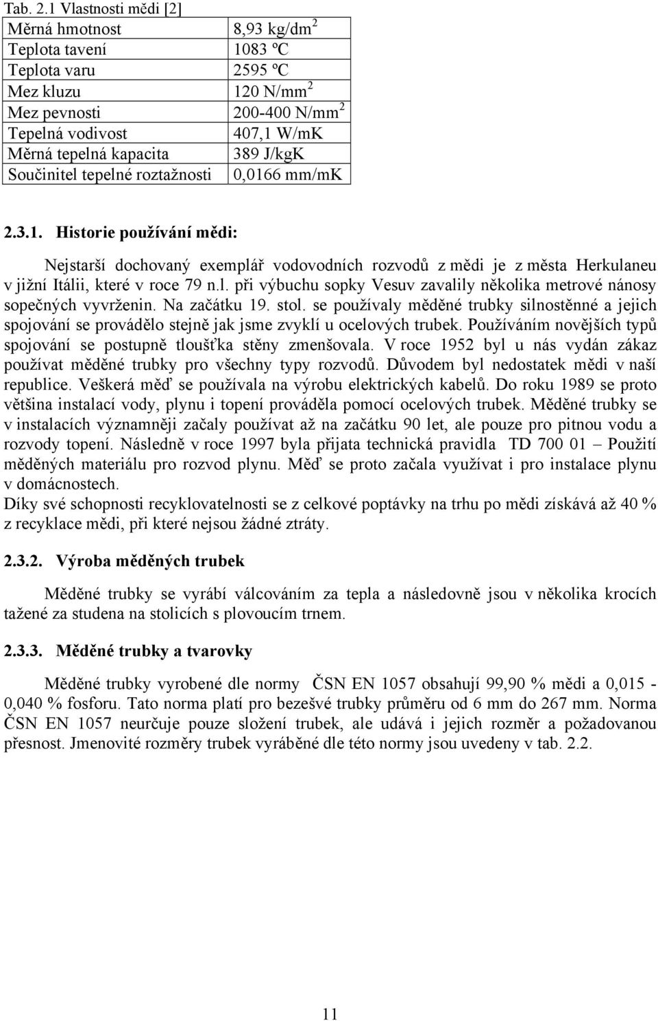 J/kgK Součinitel tepelné roztažnosti 0,0166 mm/mk 2.3.1. Historie používání mědi: Nejstarší dochovaný exemplář vodovodních rozvodů z mědi je z města Herkulaneu v jižní Itálii, které v roce 79 n.l. při výbuchu sopky Vesuv zavalily několika metrové nánosy sopečných vyvrženin.