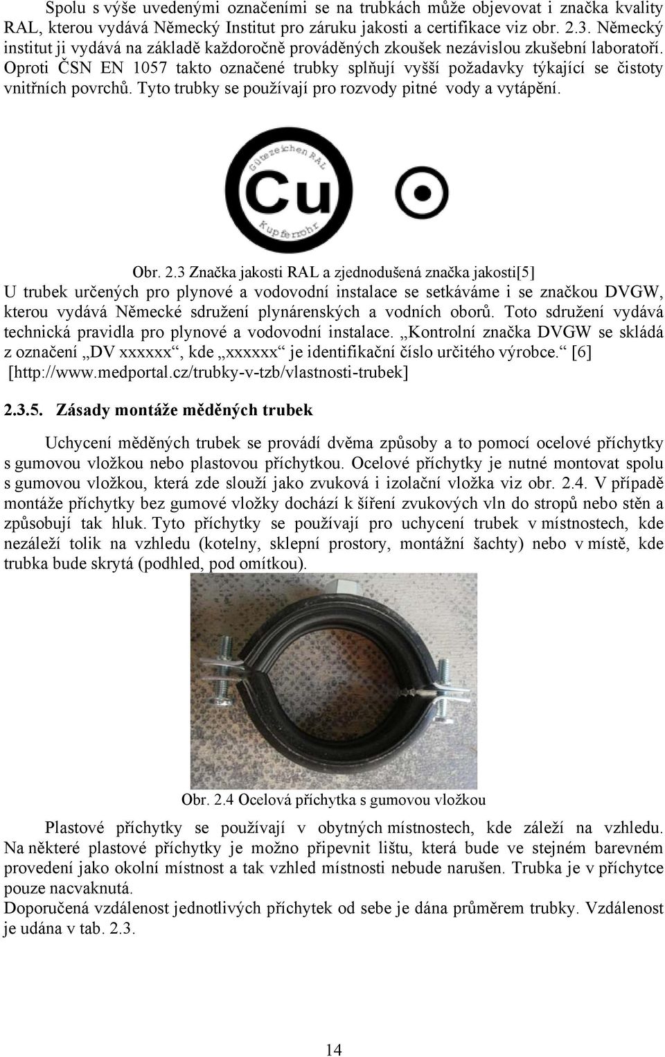 Oproti ČSN EN 1057 takto označené trubky splňují vyšší požadavky týkající se čistoty vnitřních povrchů. Tyto trubky se používají pro rozvody pitné vody a vytápění. Obr. 2.