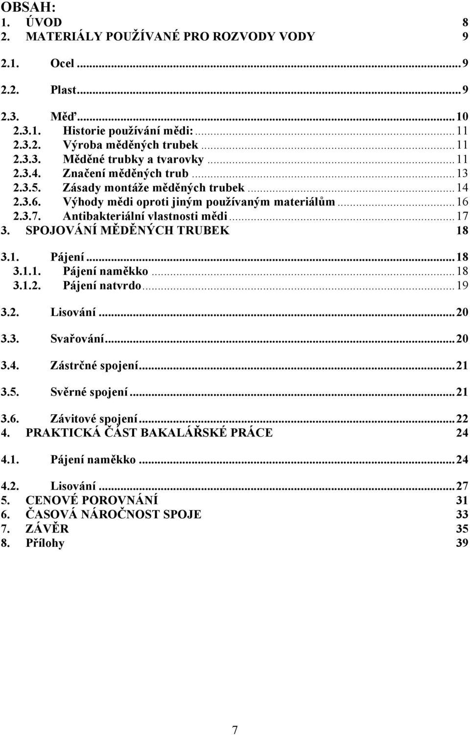 SPOJOVÁNÍ MĚDĚNÝCH TRUBEK 18 3.1. Pájení...18 3.1.1. Pájení naměkko...18 3.1.2. Pájení natvrdo...19 3.2. Lisování...20 3.3. Svařování...20 3.4. Zástrčné spojení...21 3.5. Svěrné spojení...21 3.6.