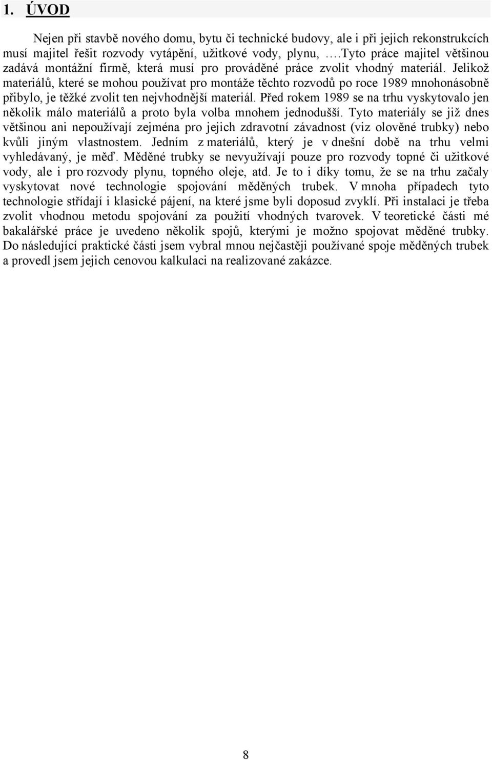 Jelikož materiálů, které se mohou používat pro montáže těchto rozvodů po roce 1989 mnohonásobně přibylo, je těžké zvolit ten nejvhodnější materiál.