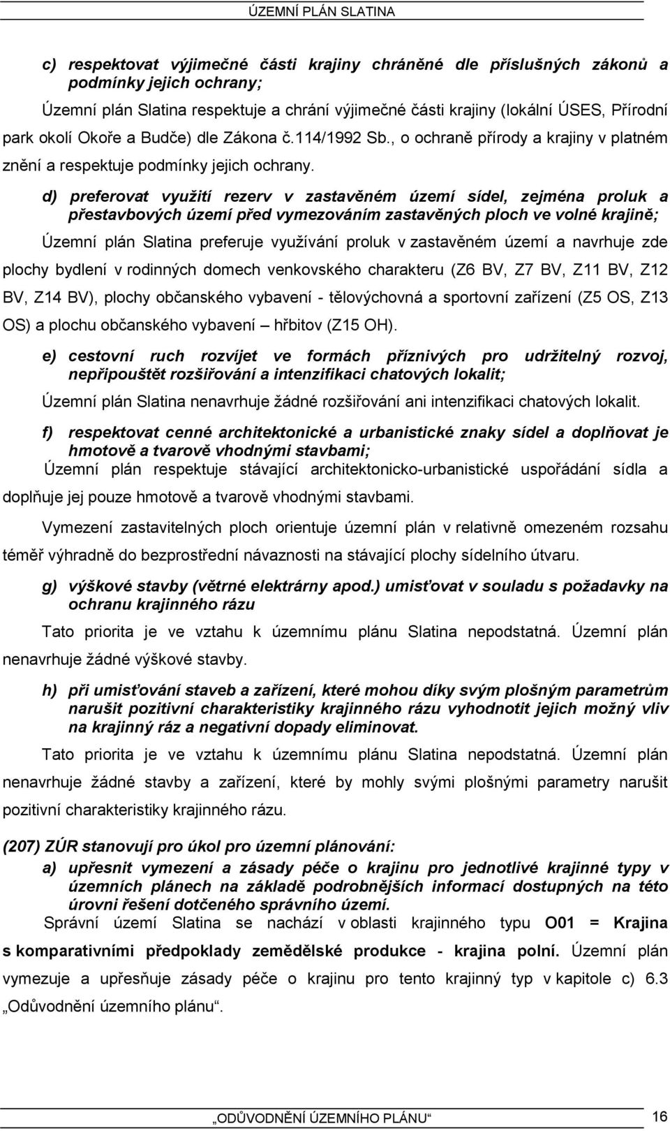 d) preferovat využití rezerv v zastavěném území sídel, zejména proluk a přestavbových území před vymezováním zastavěných ploch ve volné krajině; Územní plán Slatina preferuje využívání proluk v