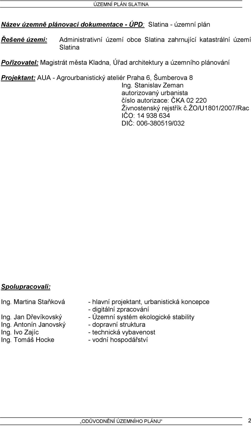 Stanislav Zeman autorizovaný urbanista číslo autorizace: ČKA 02 220 Živnostenský rejstřík č.žo/u1801/2007/rac IČO: 14 938 634 DIČ: 006-380519/032 Spolupracovali: Ing. Martina Staňková Ing.