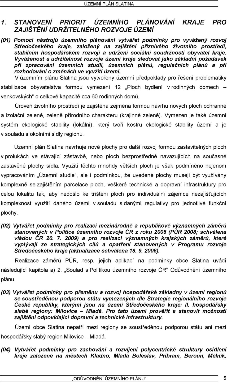 Vyváženost a udržitelnost rozvoje území kraje sledovat jako základní požadavek při zpracování územních studií, územních plánů, regulačních plánů a při rozhodování o změnách ve využití území.