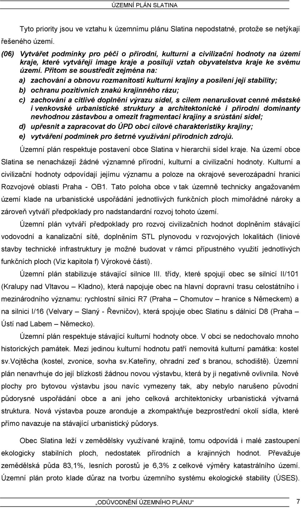 Přitom se soustředit zejména na: a) zachování a obnovu rozmanitosti kulturní krajiny a posílení její stability; b) ochranu pozitivních znaků krajinného rázu; c) zachování a citlivé doplnění výrazu