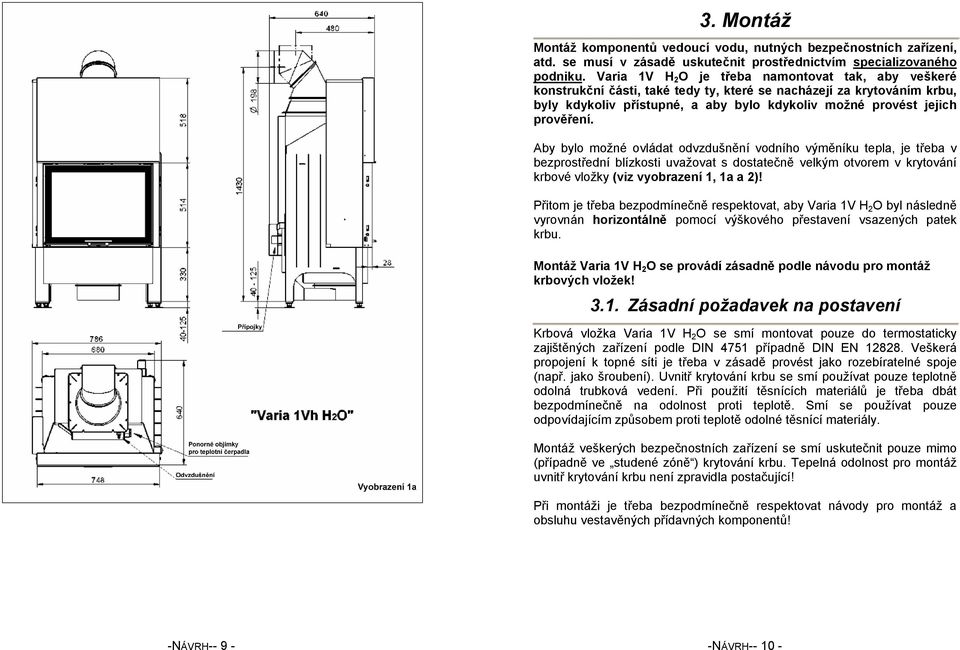 Aby bylo možné ovládat odvzdušnění vodního výměníku tepla, je třeba v bezprostřední blízkosti uvažovat s dostatečně velkým otvorem v krytování krbové vložky (viz vyobrazení 1, 1a a 2)!