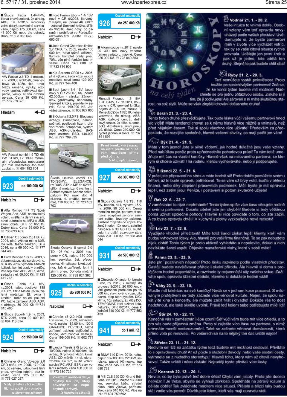 5 TDi 4 motion, r. v. 2000, 6 rychlostí, plná výbava vč. kůže, 4x4, nové brzdy ramena, výfuky, rozvody, spojka, vstřikovací čerpadlo, vačky. Nutná drobná oprava. Cena 39 000 Kč.