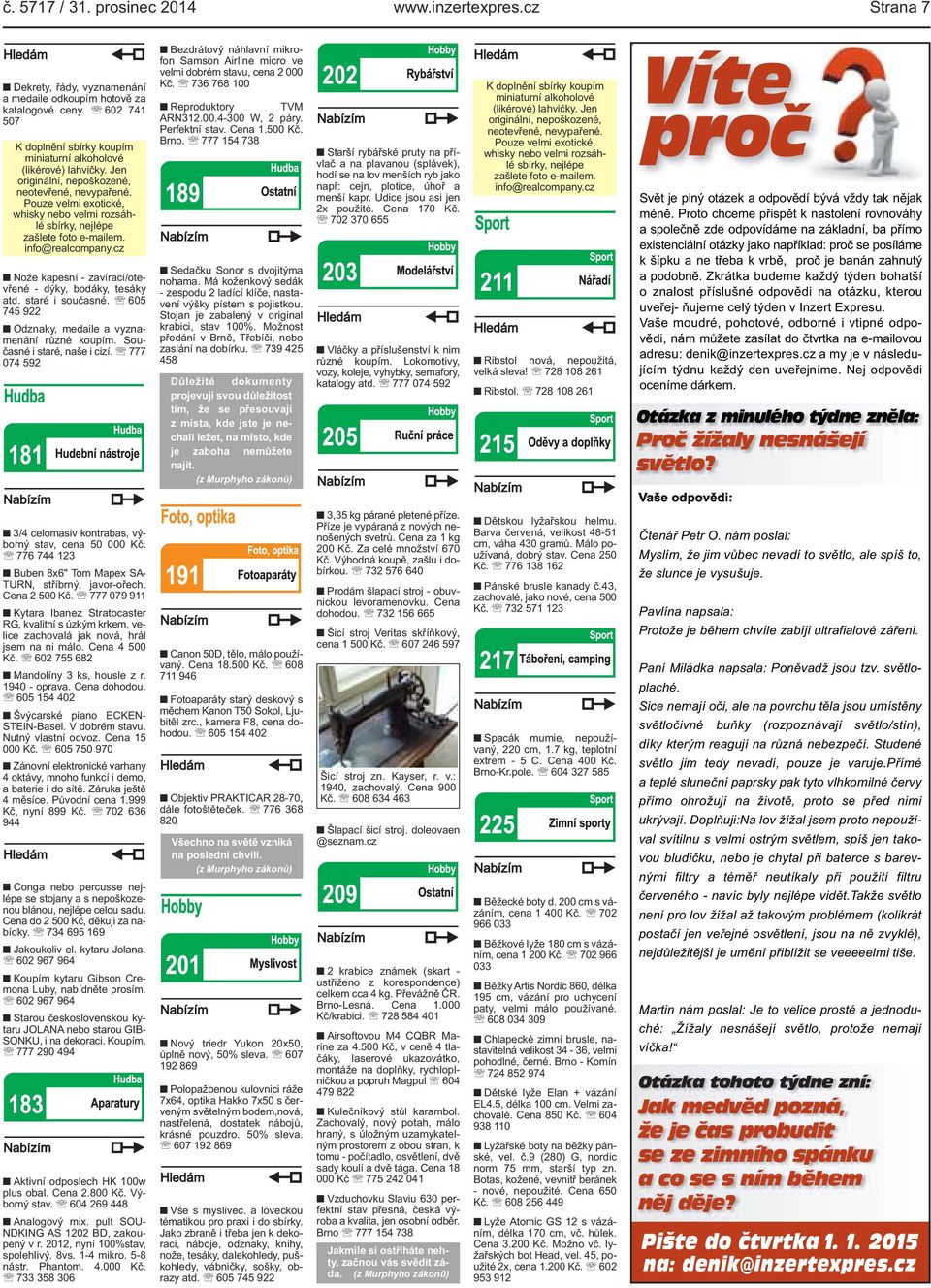 Pouze velmi exotické, whisky nebo velmi rozsáhlé sbírky, nejlépe zašlete foto e-mailem. info@realcompany.cz Nože kapesní - zavírací/otevřené - dýky, bodáky, tesáky atd. staré i současné.