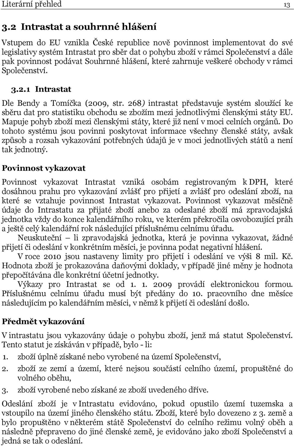 povinnost podávat Souhrnné hlášení, které zahrnuje veškeré obchody v rámci Společenství. 3.2.1 Intrastat Dle Bendy a Tomíčka (2009, str.