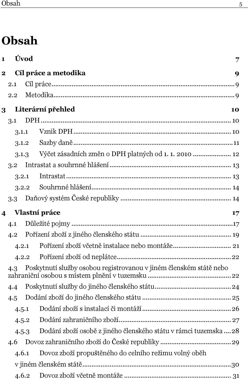 1 Důležité pojmy... 17 4.2 Pořízení zboží z jiného členského státu... 19 4.2.1 Pořízení zboží včetně instalace nebo montáže... 21 4.2.2 Pořízení zboží od neplátce... 22 4.