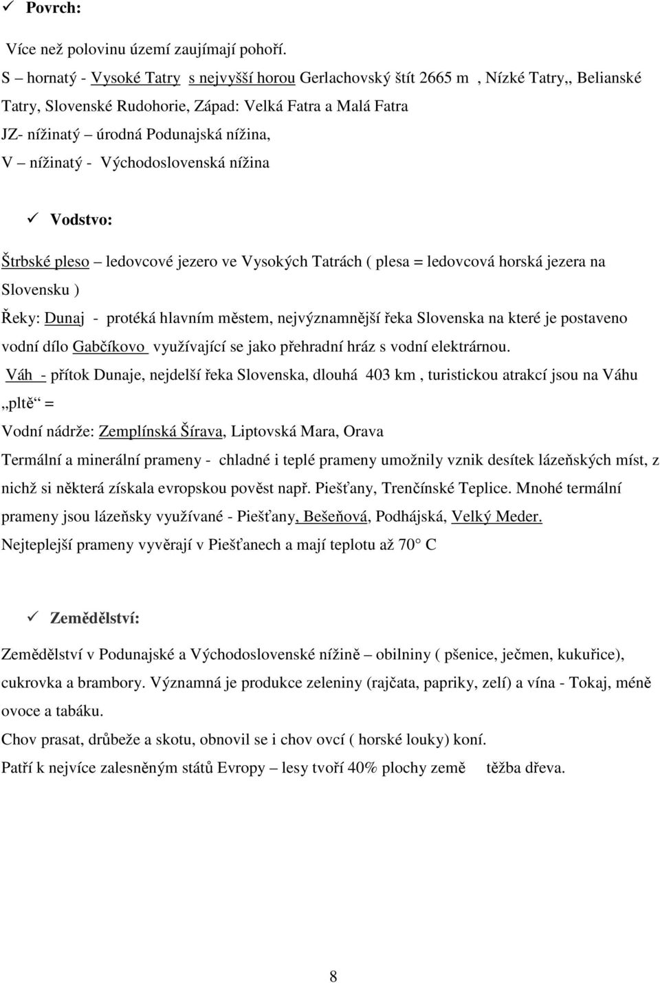 nížinatý - Východoslovenská nížina Vodstvo: Štrbské pleso ledovcové jezero ve Vysokých Tatrách ( plesa = ledovcová horská jezera na Slovensku ) Řeky: Dunaj - protéká hlavním městem, nejvýznamnější