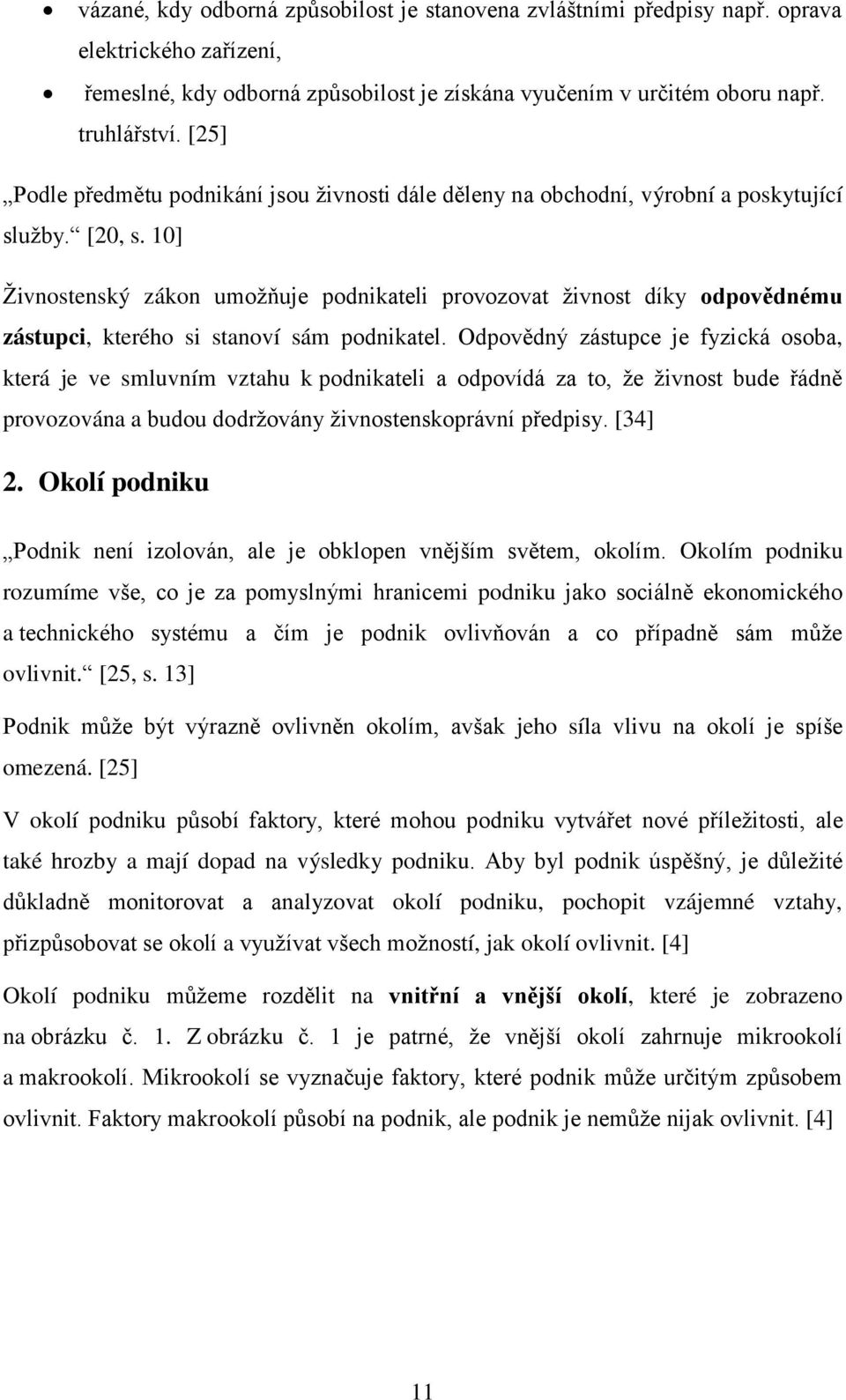 10] Ţivnostenský zákon umoţňuje podnikateli provozovat ţivnost díky odpovědnému zástupci, kterého si stanoví sám podnikatel.