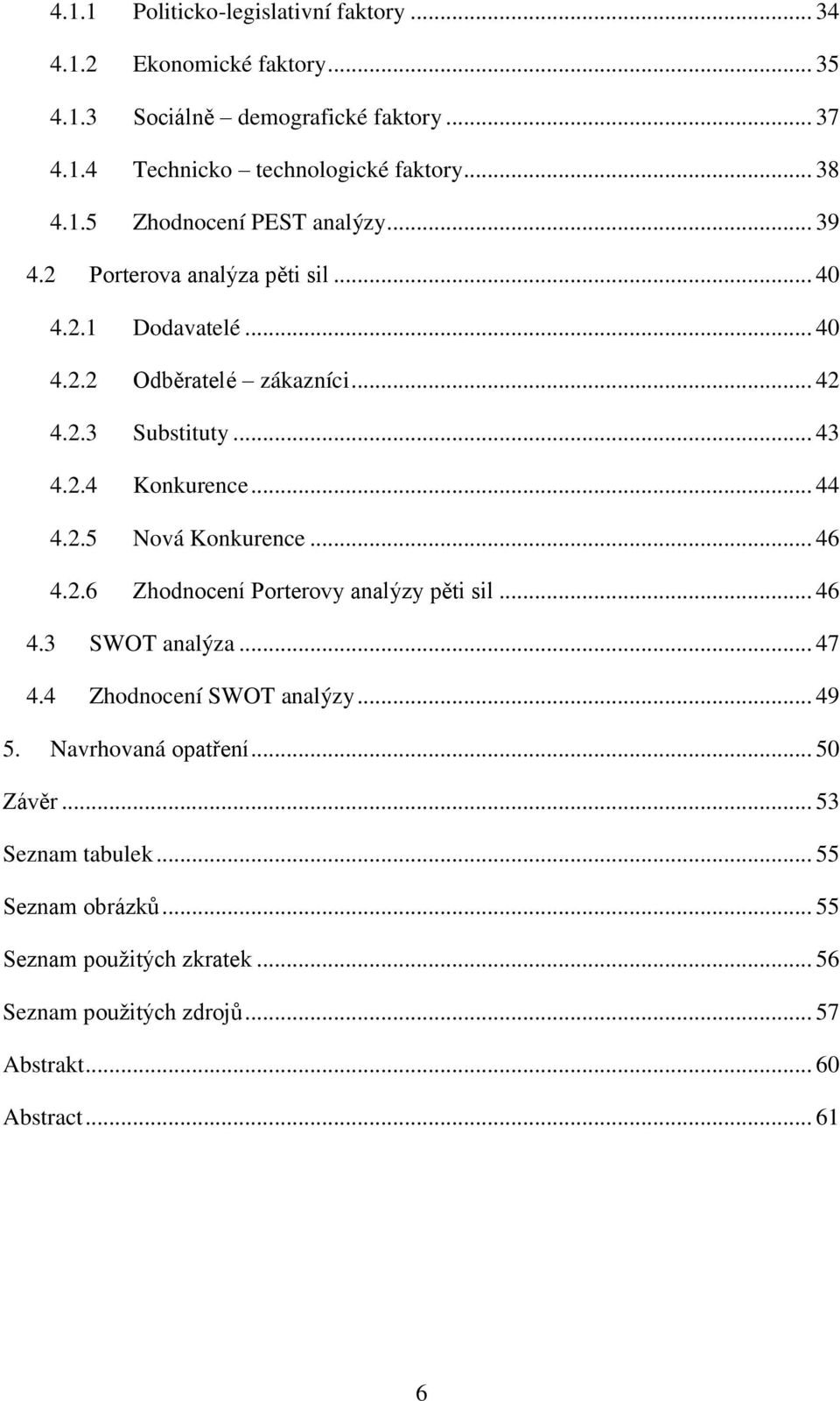 .. 44 4.2.5 Nová Konkurence... 46 4.2.6 Zhodnocení Porterovy analýzy pěti sil... 46 4.3 SWOT analýza... 47 4.4 Zhodnocení SWOT analýzy... 49 5.