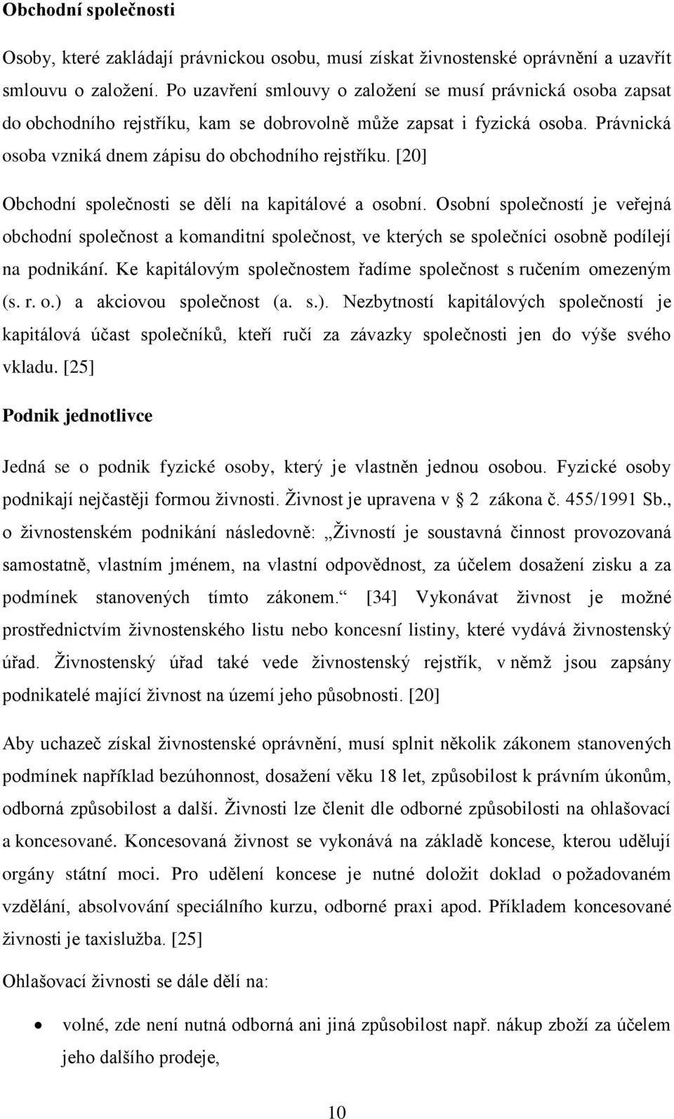 [20] Obchodní společnosti se dělí na kapitálové a osobní. Osobní společností je veřejná obchodní společnost a komanditní společnost, ve kterých se společníci osobně podílejí na podnikání.